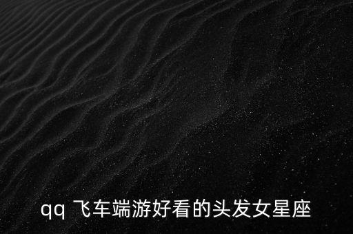 qq 飞车端游好看的头发女星座