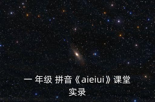 一 年级 拼音《aieiui》课堂实录