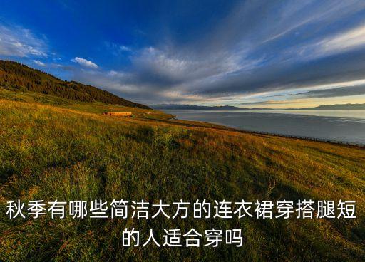 秋季有哪些简洁大方的连衣裙穿搭腿短的人适合穿吗
