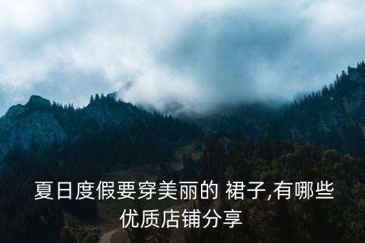  夏日度假要穿美丽的 裙子,有哪些优质店铺分享