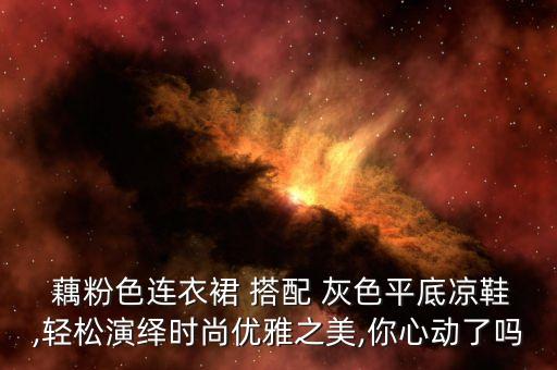  藕粉色连衣裙 搭配 灰色平底凉鞋,轻松演绎时尚优雅之美,你心动了吗