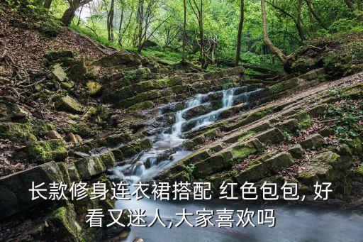 长款修身连衣裙搭配 红色包包, 好看又迷人,大家喜欢吗