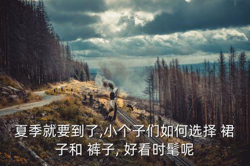 夏季就要到了,小个子们如何选择 裙子和 裤子, 好看时髦呢