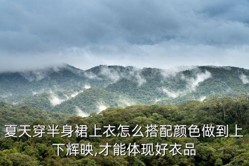 夏天穿半身裙上衣怎么搭配颜色做到上下辉映,才能体现好衣品