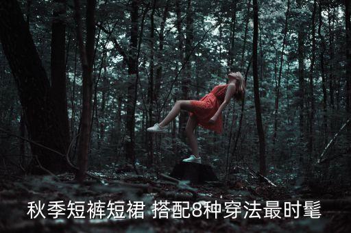 ﻿秋季短裤短裙 搭配8种穿法最时髦