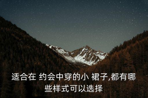 约会裙子穿搭女,为什么女人约会喜欢裙子