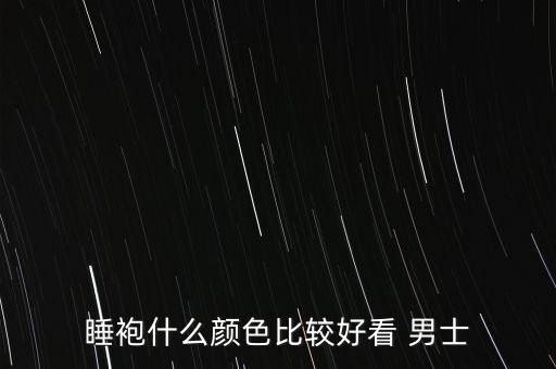 睡袍什么颜色比较好看 男士