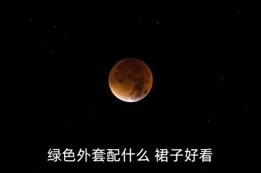 绿色外套配什么 裙子好看