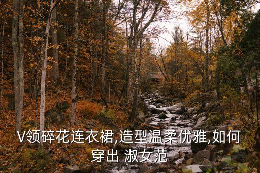 V领碎花连衣裙,造型温柔优雅,如何穿出 淑女范