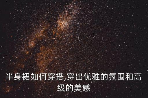 半身裙如何穿搭,穿出优雅的氛围和高级的美感