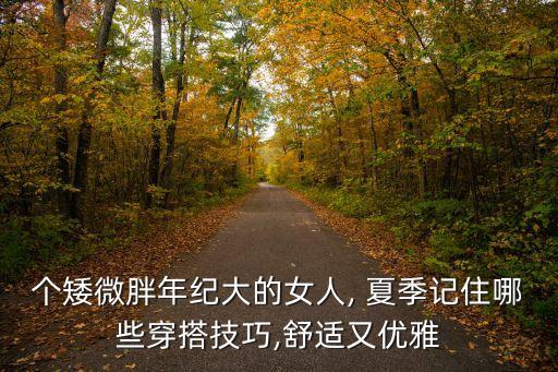 个矮微胖年纪大的女人, 夏季记住哪些穿搭技巧,舒适又优雅