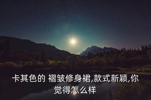 卡其色的 褶皱修身裙,款式新颖,你觉得怎么样
