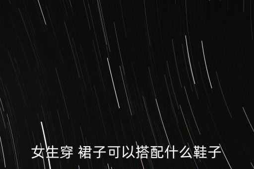 女生穿 裙子可以搭配什么鞋子