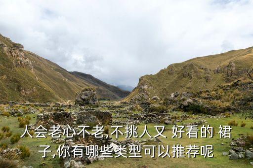 人会老心不老,不挑人又 好看的 裙子,你有哪些类型可以推荐呢