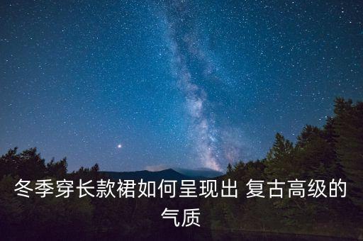 冬季穿长款裙如何呈现出 复古高级的气质