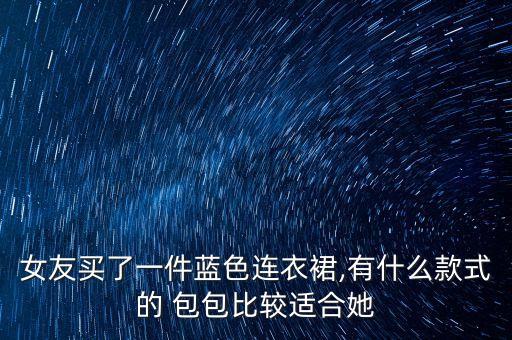 女友买了一件蓝色连衣裙,有什么款式的 包包比较适合她