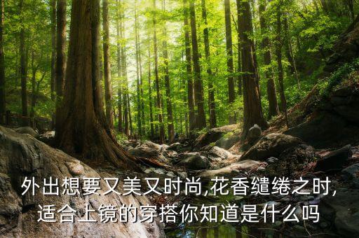 外出想要又美又时尚,花香缱绻之时,适合上镜的穿搭你知道是什么吗