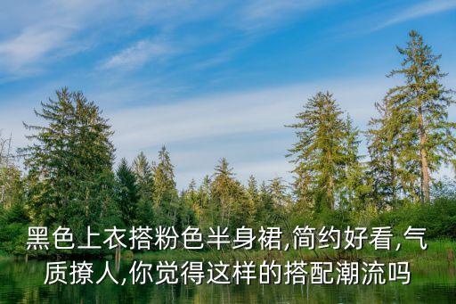 黑色上衣搭粉色半身裙,简约好看,气质撩人,你觉得这样的搭配潮流吗