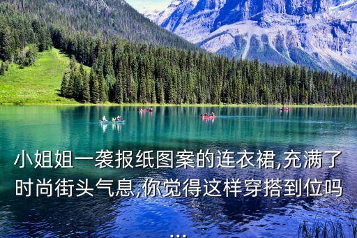 小姐姐一袭报纸图案的连衣裙,充满了时尚街头气息,你觉得这样穿搭到位吗...