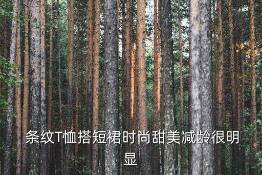﻿ 条纹T恤搭短裙时尚甜美减龄很明显