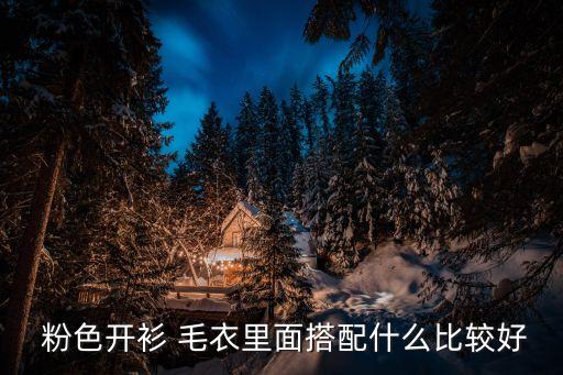  粉色开衫 毛衣里面搭配什么比较好