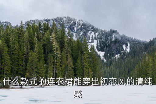 什么款式的连衣裙能穿出初恋风的清纯感