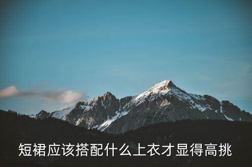 短裙应该搭配什么上衣才显得高挑