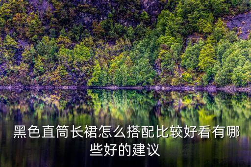  黑色直筒长裙怎么搭配比较好看有哪些好的建议