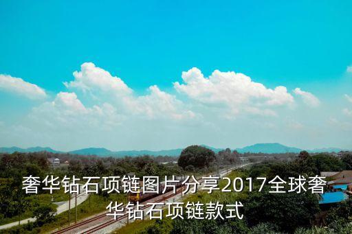 奢华钻石项链图片分享2017全球奢华钻石项链款式