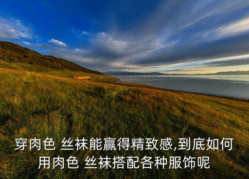 穿肉色 丝袜能赢得精致感,到底如何用肉色 丝袜搭配各种服饰呢
