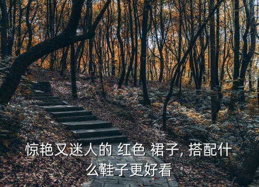 惊艳又迷人的 红色 裙子, 搭配什么鞋子更好看