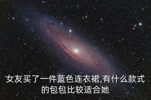 女友买了一件蓝色连衣裙,有什么款式的包包比较适合她