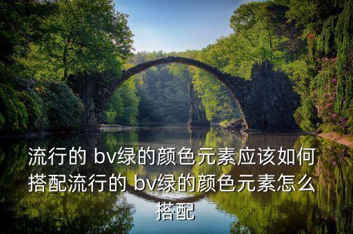 流行的 bv绿的颜色元素应该如何 搭配流行的 bv绿的颜色元素怎么 搭配