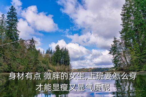 身材有点 微胖的女生,上班要怎么穿才能显瘦又显气质呢