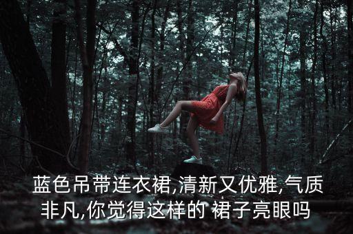  蓝色吊带连衣裙,清新又优雅,气质非凡,你觉得这样的 裙子亮眼吗