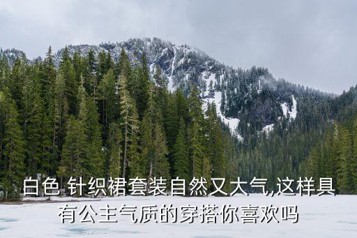白色 针织裙套装自然又大气,这样具有公主气质的穿搭你喜欢吗