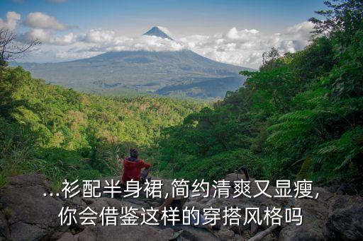 ...衫配半身裙,简约清爽又显瘦,你会借鉴这样的穿搭风格吗