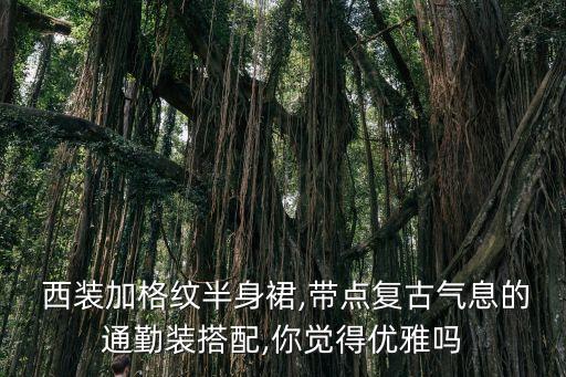  西装加格纹半身裙,带点复古气息的通勤装搭配,你觉得优雅吗