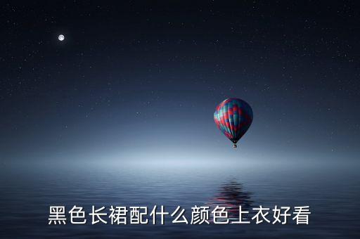 黑色长裙配什么颜色上衣好看
