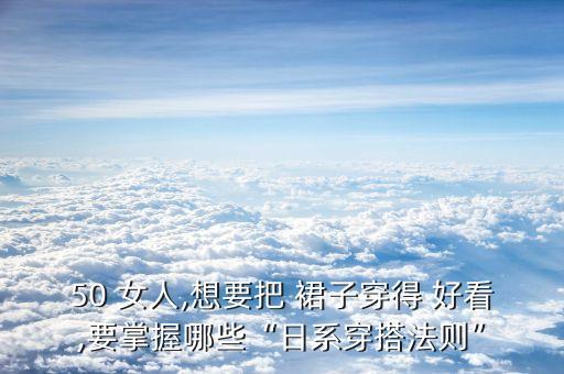 50 女人,想要把 裙子穿得 好看,要掌握哪些“日系穿搭法则”