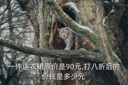 一件连衣裙原价是90元,打八折后的价钱是多少元