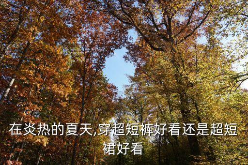 在炎热的夏天,穿超短裤好看还是超短裙好看