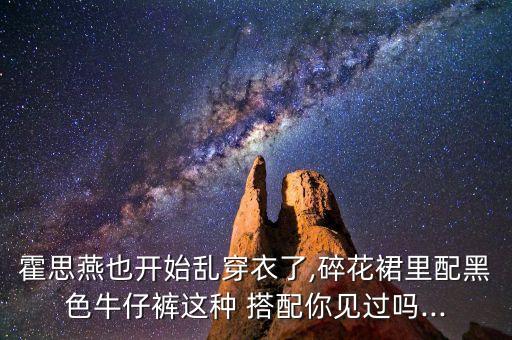 霍思燕也开始乱穿衣了,碎花裙里配黑色牛仔裤这种 搭配你见过吗...