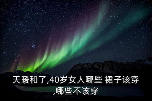 天暖和了,40岁女人哪些 裙子该穿,哪些不该穿