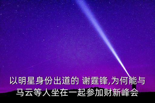 以明星身份出道的 谢霆锋,为何能与马云等人坐在一起参加财新峰会