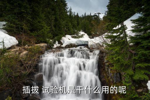插拔 试验机是干什么用的呢