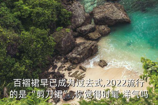 百褶裙早已成为过去式,2022流行的是“剪刀裙”,你觉得时髦 洋气吗