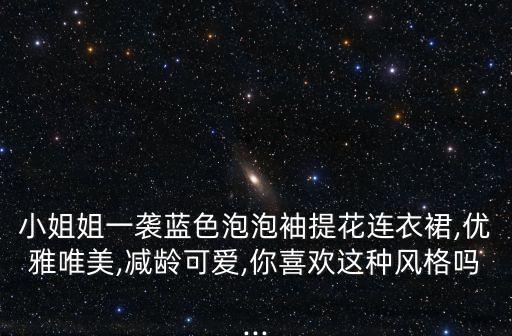小姐姐一袭蓝色泡泡袖提花连衣裙,优雅唯美,减龄可爱,你喜欢这种风格吗...