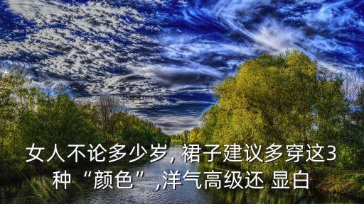 女人不论多少岁, 裙子建议多穿这3种“颜色”,洋气高级还 显白