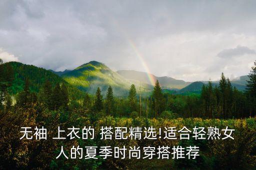 无袖 上衣的 搭配精选!适合轻熟女人的夏季时尚穿搭推荐